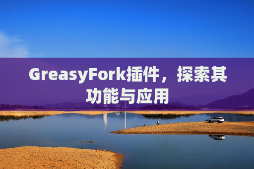 GreasyFork插件，探索其功能与应用